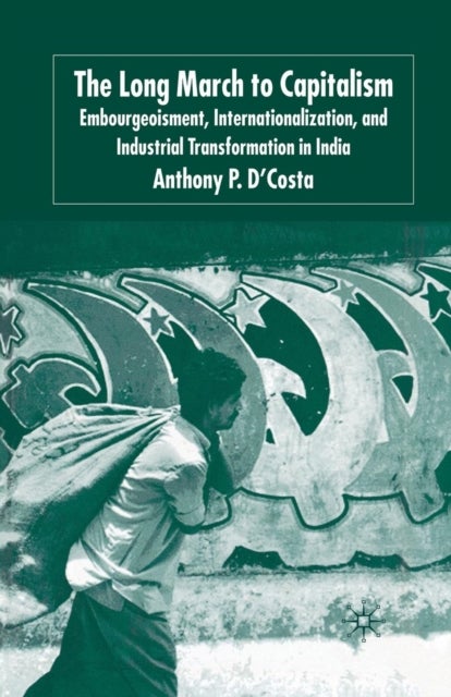 The Long March to Capitalism - Embourgeoisment, Internationalization and Industrial Transformation in India