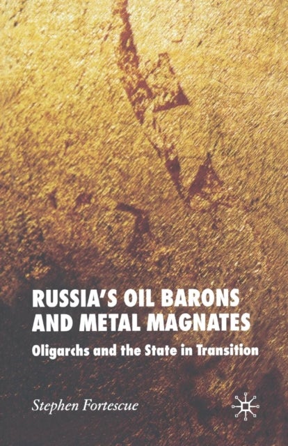 Russia''s Oil Barons and Metal Magnates - Oligarchs and the State in Transition