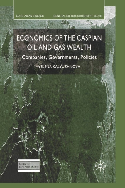 Economics of the Caspian Oil and Gas Wealth - Companies, Governments, Policies