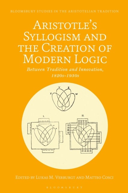 Aristotle''s Syllogism and the Creation of Modern Logic - Between Tradition and Innovation, 1820s-1930s