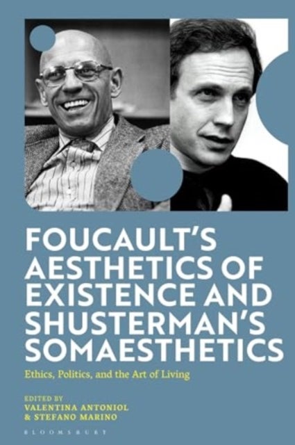 Foucault''s Aesthetics of Existence and Shusterman''s Somaesthetics - Ethics, Politics, and the Art of Living