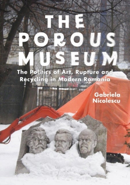 The Porous Museum - The Politics of Art, Rupture and Recycling in Modern Romania