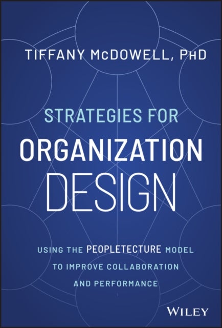 Strategies for Organization Design – Using the Peopletecture Model to Improve Collaboration and Performance - Using the Peopletecture Model to Improve Collaboration and Performance