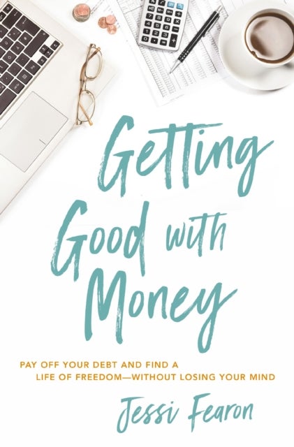 Getting Good with Money - Pay Off Your Debt and Find a Life of Freedom---Without Losing Your Mind