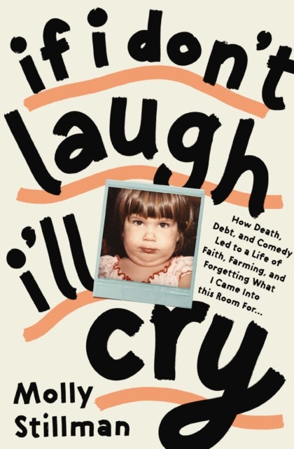 If I Don''t Laugh, I''ll Cry - How Death, Debt, and Comedy Led to a Life of Faith, Farming, and Forgetting What I Came into This Room For