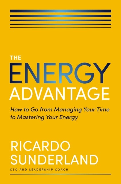 The Energy Advantage - How to Go from Managing Your Time to Mastering Your Energy
