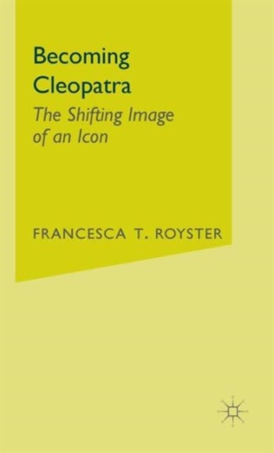 Becoming Cleopatra - The Shifting Image of an Icon