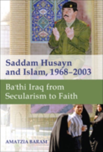 Saddam Husayn and Islam, 1968-2003 - Ba`thi Iraq from Secularism to Faith