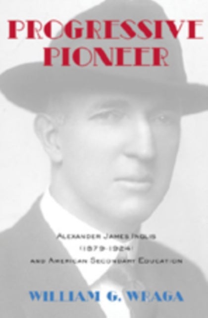 Progressive Pioneer - Alexander James Inglis (1879-1924) and American Secondary Education