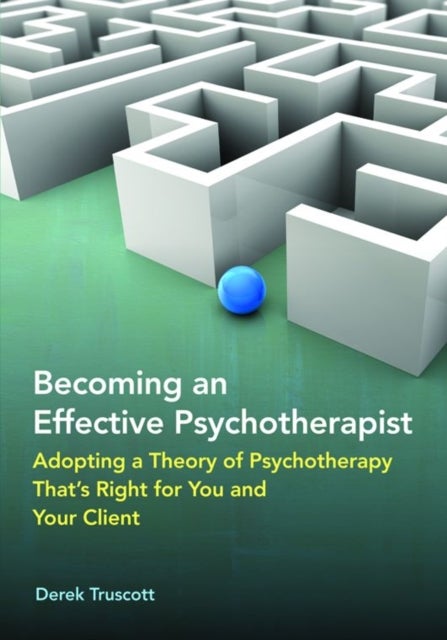 Becoming an Effective Psychotherapist - Adopting a Theory of Psychotherapy That's Right for You and Your Client