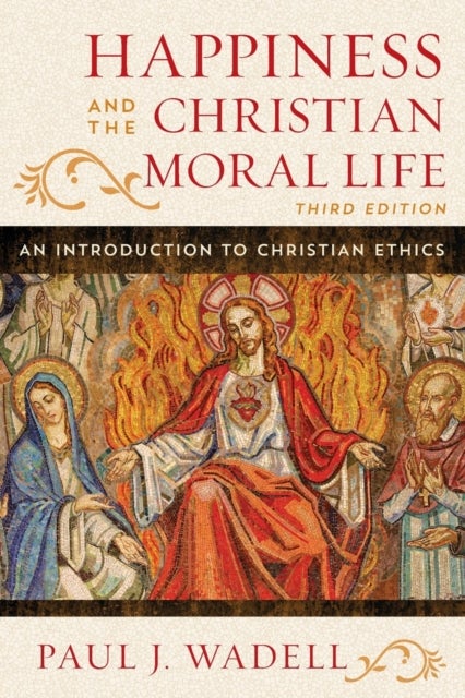 Happiness and the Christian Moral Life - An Introduction to Christian Ethics