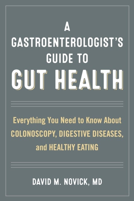 A Gastroenterologist's Guide to Gut Health - Everything You Need to Know About Colonoscopy, Digestive Diseases, and Healthy Eating