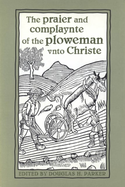 The Praier and Complaynte of the Ploweman Vnto Christe