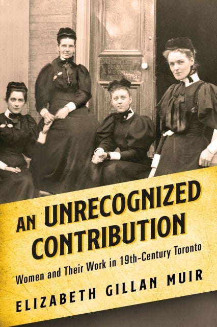 An Unrecognized Contribution - Women and Their Work in 19th-Century Toronto