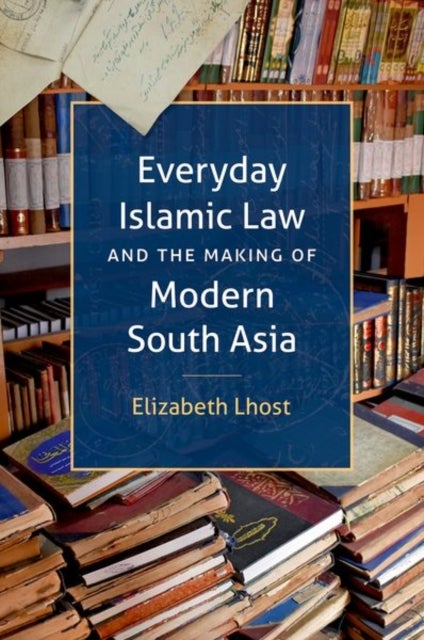 Everyday Islamic Law and the Making of Modern South Asia
