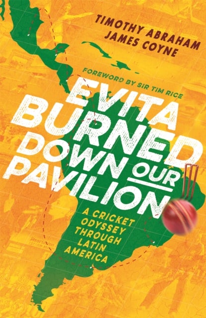 Evita Burned Down Our Pavilion - A Cricketing Odyssey through Latin America