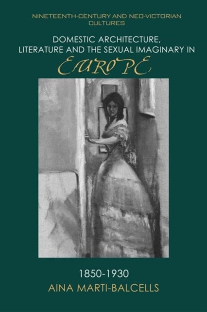 Domestic Architecture, Literature and the Sexual Imaginary in Europe, 1850–1930