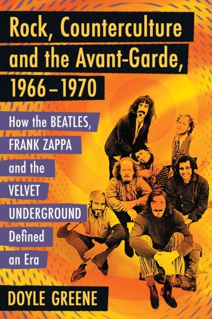 Rock, Counterculture and the Avant-Garde, 1966-1970 - How the Beatles, Frank Zappa and the Velvet Underground Defined an Era