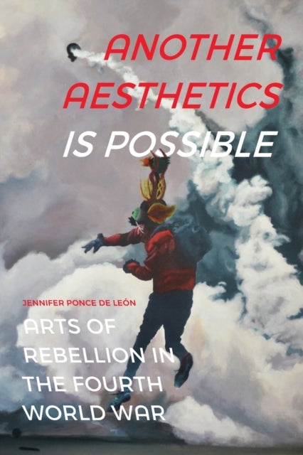 Another Aesthetics Is Possible - Arts of Rebellion in the Fourth World War