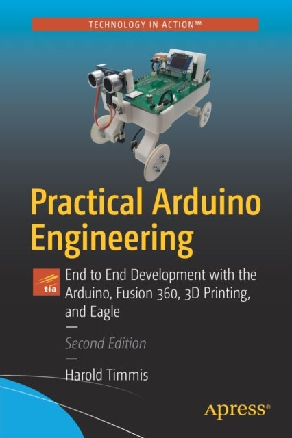 Practical Arduino Engineering - End to End Development with the Arduino, Fusion 360, 3D Printing, and Eagle