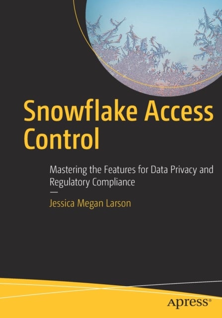 Snowflake Access Control - Mastering the Features for Data Privacy and Regulatory Compliance