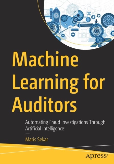 Machine Learning for Auditors - Automating Fraud Investigations Through Artificial Intelligence
