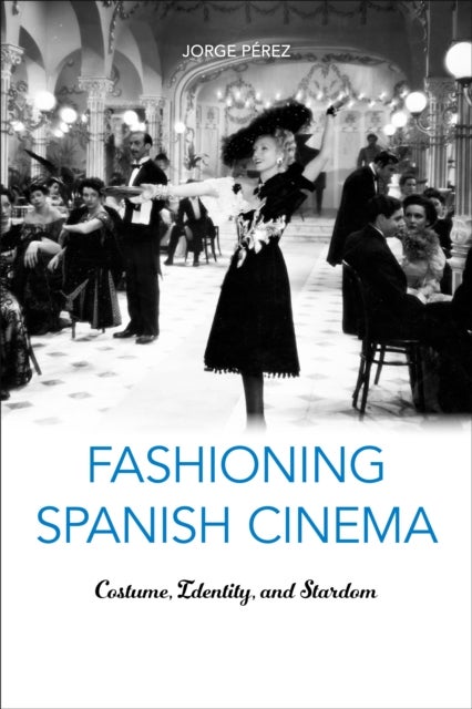 Fashioning Spanish Cinema - Costume, Identity, and Stardom