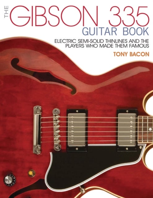 The Gibson 335 Guitar Book - Electric Semi-Solid Thinlines and the Players Who Made Them Famous