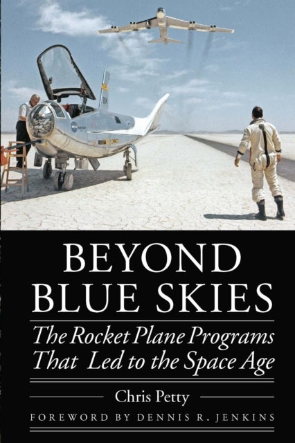 Beyond Blue Skies – The Rocket Plane Programs That Led to the Space Age - The Rocket Plane Programs That Led to the Space Age