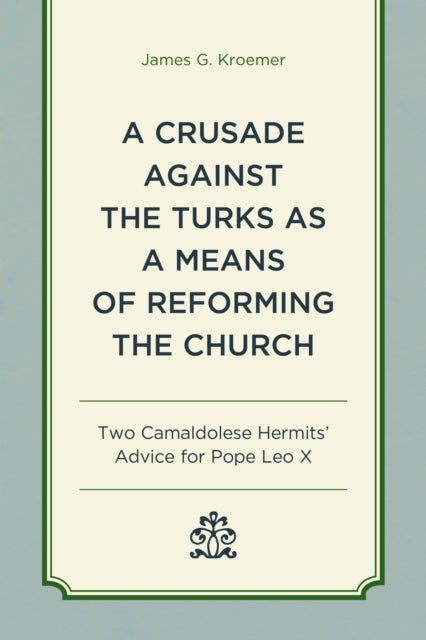 Crusade Against the Turks as a Means of Reforming the Church - Two Camaldolese Hermits' Advice for Pope Leo X