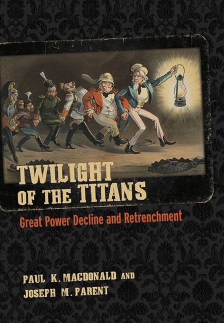 Twilight of the Titans - Great Power Decline and Retrenchment