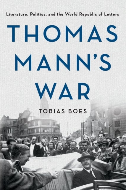 Thomas Mann's War - Literature, Politics, and the World Republic of Letters