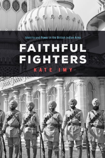 Faithful Fighters - Identity and Power in the British Indian Army