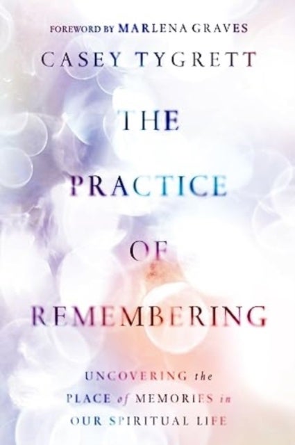 The Practice of Remembering - Uncovering the Place of Memories in Our Spiritual Life