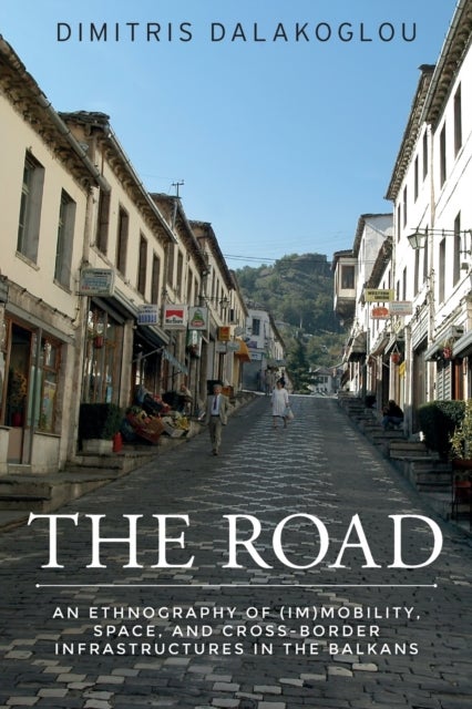 The road - An Ethnography of (Im)Mobility, Space, and Cross-Border Infrastructures in the Balkans