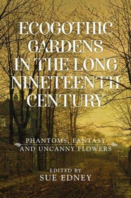 EcoGothic gardens in the long nineteenth century - Phantoms, Fantasy and Uncanny Flowers