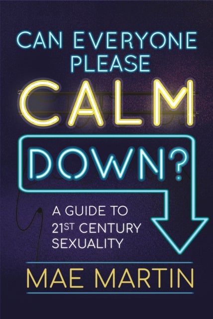 Can Everyone Please Calm Down? - A Guide to 21st Century Sexuality
