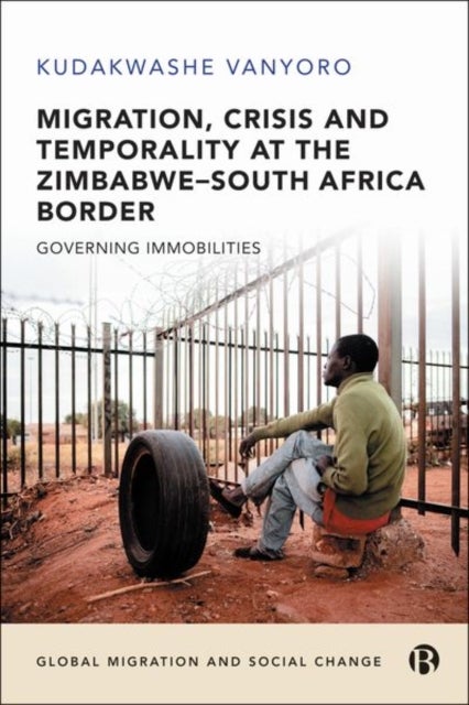 Migration, Crisis and Temporality at the Zimbabwe¿South Africa Border - Governing Immobilities