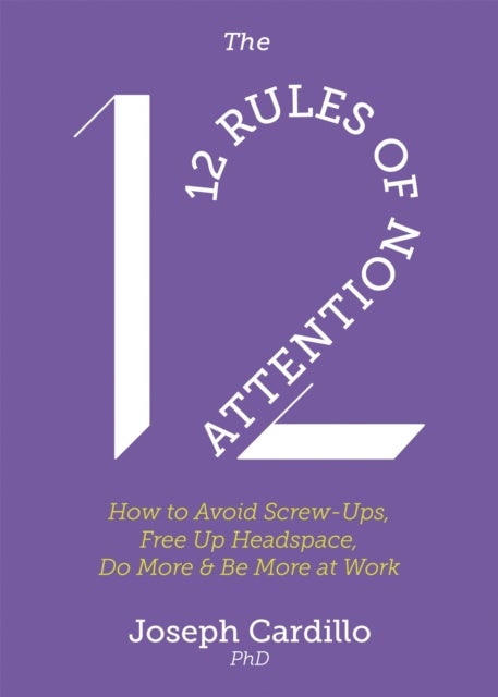 The 12 Rules of Attention - How to Avoid Screw-Ups, Free Up Headspace, Do More & Be More At Work