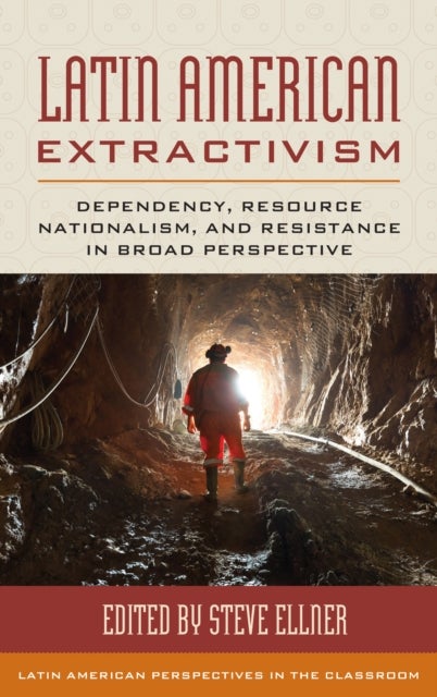 Latin American Extractivism - Dependency, Resource Nationalism, and Resistance in Broad Perspective