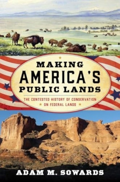 Making America''s Public Lands - The Contested History of Conservation on Federal Lands
