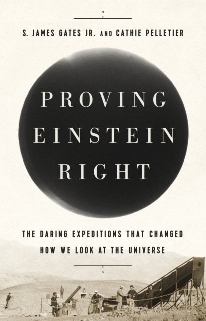 Proving Einstein Right - The Daring Expeditions that Changed How We Look at the Universe