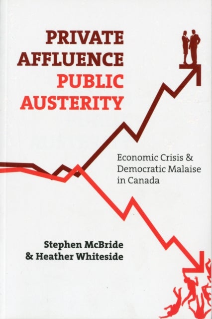 Private Affluence, Public Austerity - Economic Crisis and Democratic Malaise in Canada