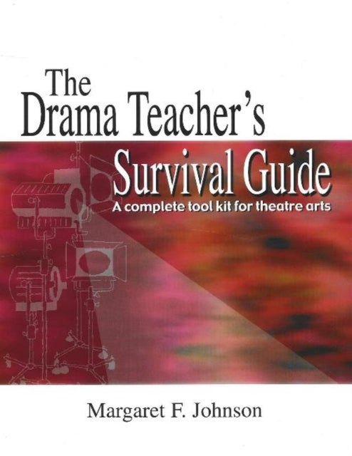 Drama Teacher's Survival Guide - A Complete Toolkit For Theatre Arts
