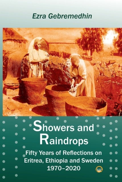 Showers and Raindrops - Fifty Years of Reflections on Eritrea, Ethiopia and Sweden, 1970-2020