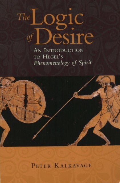 Logic of Desire - An Introduction to Hegel's Phenomenology of Spirit