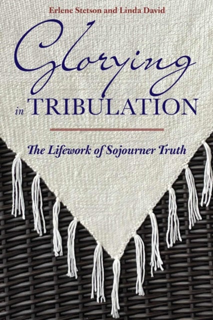 Glorying in Tribulation – The Lifework of Sojourner Truth - The Lifework of Sojourner Truth