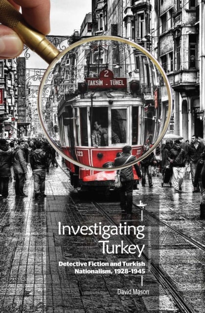 Investigating Turkey - Detective Fiction and Turkish Nationalism, 1928–1945