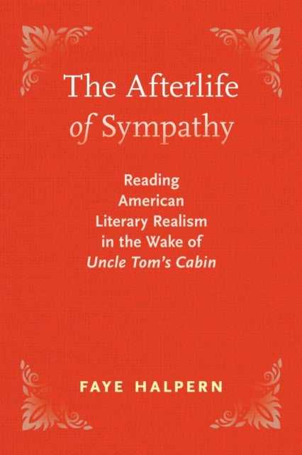 The Afterlife of Sympathy - Reading American Literary Realism in the Wake of "Uncle Tom's Cabin