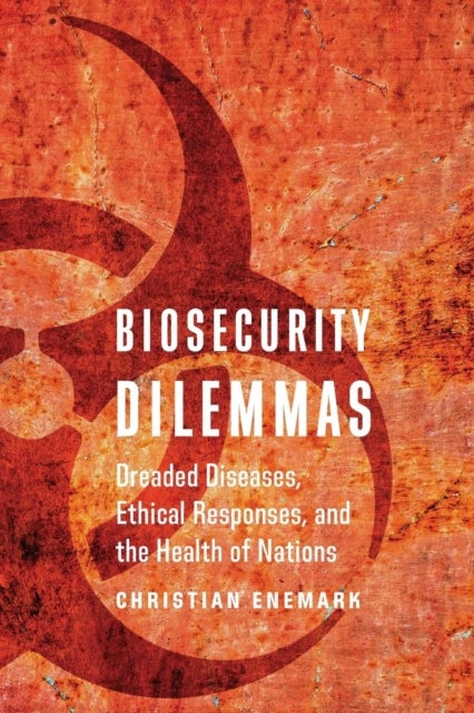 Biosecurity Dilemmas - Dreaded Diseases, Ethical Responses, and the Health of Nations